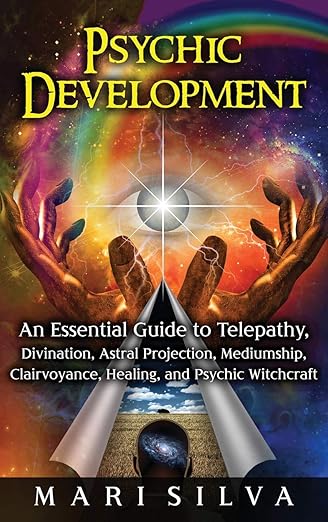 Psychic Development: An Essential Guide to Telepathy, Divination, Astral Projection, Mediumship, Clairvoyance, Healing, and Psychic Witchcraft