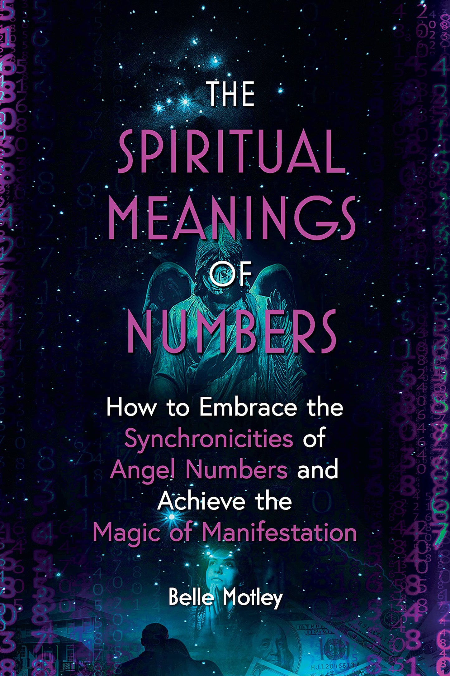 The Spiritual Meanings of Numbers: How to Embrace the Synchronicities of Angel Numbers and Achieve the Magic of Manifestation