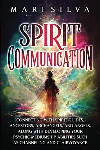 Spirit Communication: Connecting with Spirit Guides, Ancestors, Archangels, and Angels, along with Developing Your Psychic Mediumship Abilities Such as Channeling and Clairvoyance