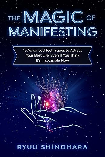 The Magic of Manifesting: 15 Advanced Techniques To Attract Your Best Life, Even If You Think It's Impossible Now